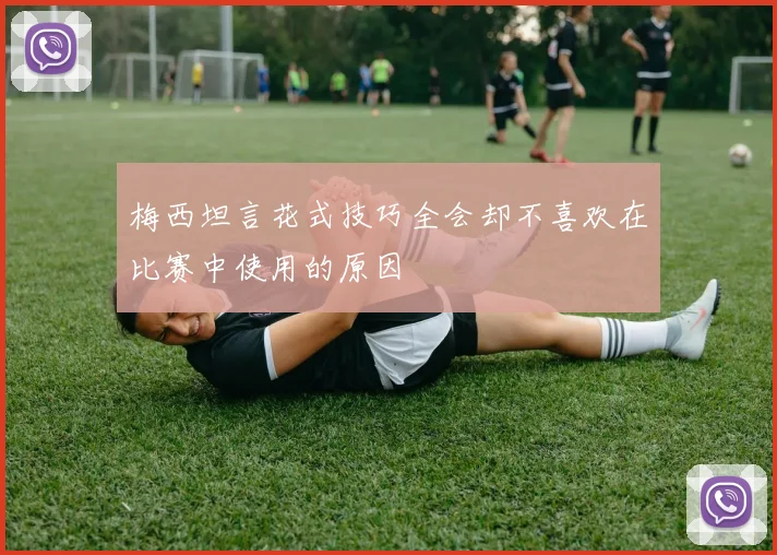 梅西坦言花式技巧全会却不喜欢在比赛中使用的原因