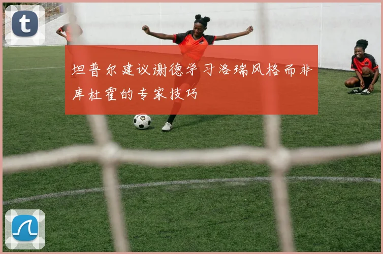 坦普尔建议谢德学习洛瑞风格而非库杜霍的专家技巧