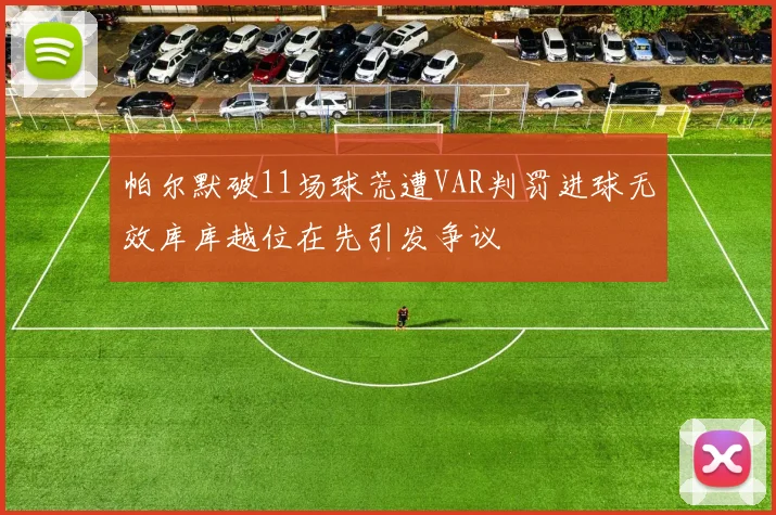 帕尔默破11场球荒遭VAR判罚进球无效库库越位在先引发争议