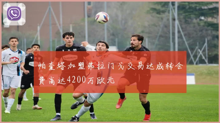 帕奎塔加盟弗拉门戈交易达成转会费高达4200万欧元