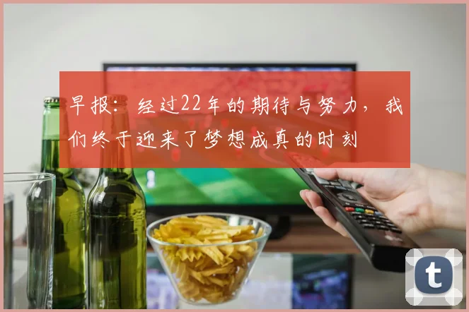 早报：经过22年的期待与努力，我们终于迎来了梦想成真的时刻