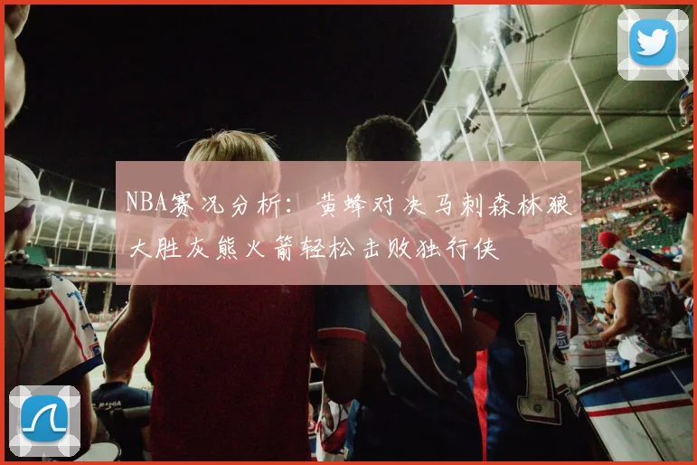 NBA赛况分析：黄蜂对决马刺森林狼大胜灰熊火箭轻松击败独行侠