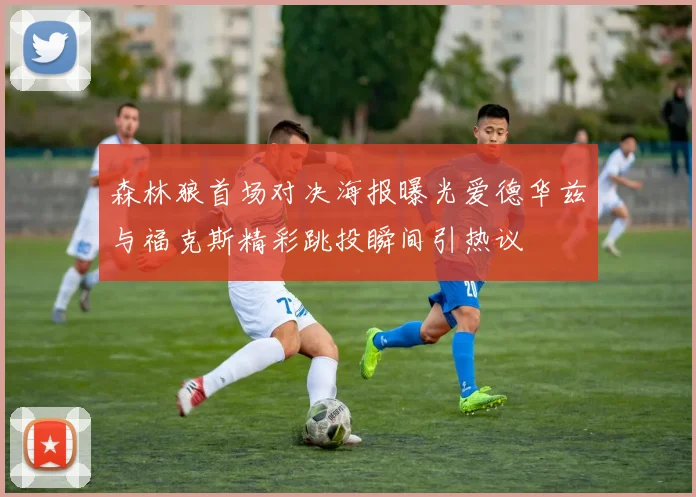 森林狼首场对决海报曝光爱德华兹与福克斯精彩跳投瞬间引热议
