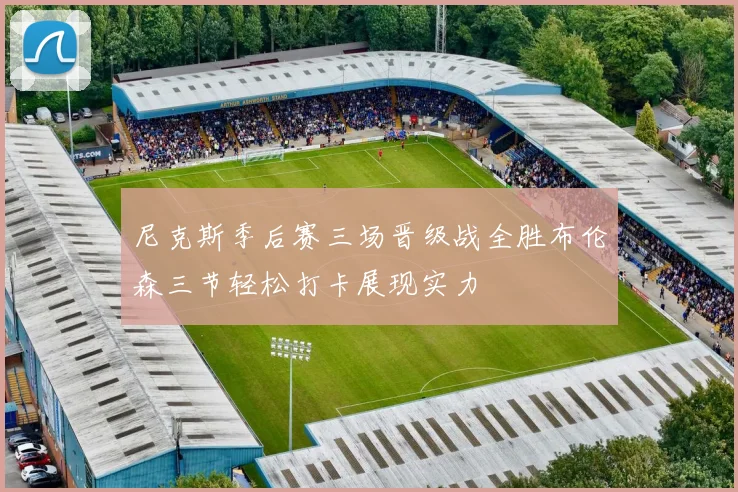 尼克斯季后赛三场晋级战全胜布伦森三节轻松打卡展现实力