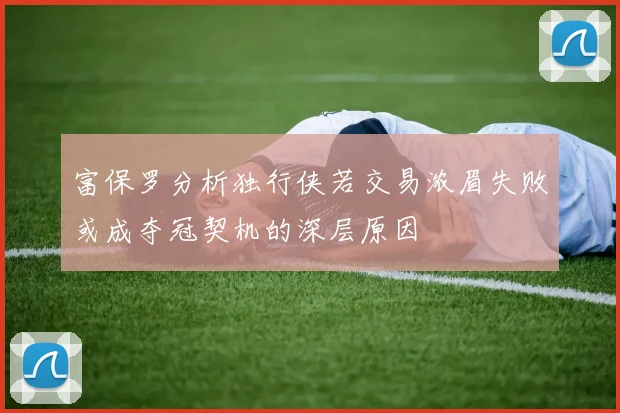 富保罗分析独行侠若交易浓眉失败或成夺冠契机的深层原因