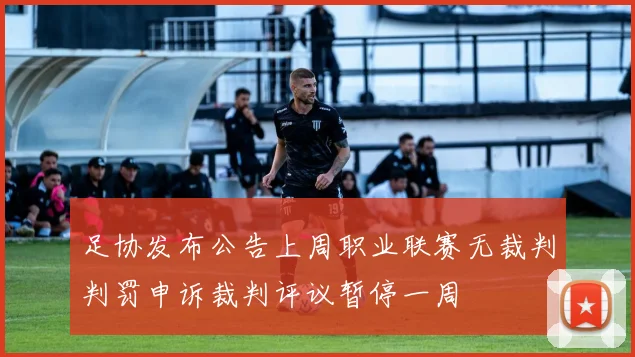 足协发布公告上周职业联赛无裁判判罚申诉裁判评议暂停一周