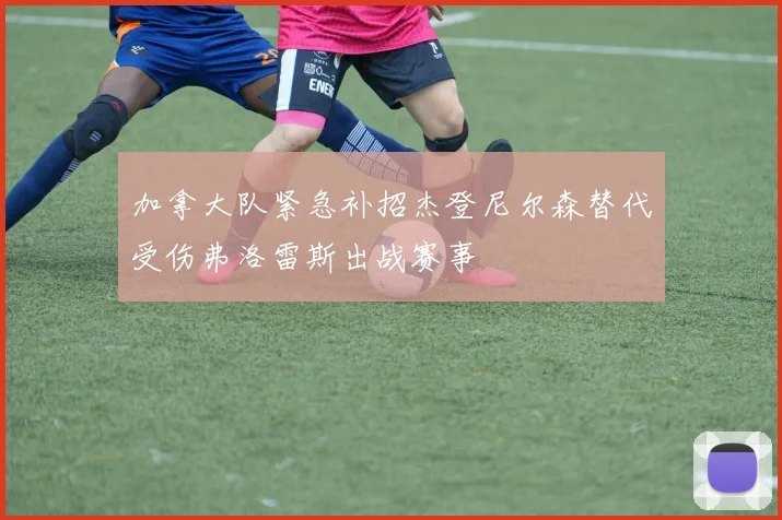 加拿大队紧急补招杰登尼尔森替代受伤弗洛雷斯出战赛事