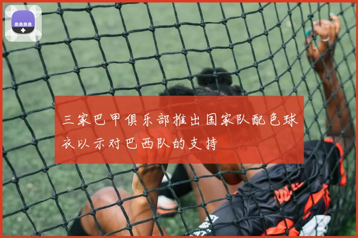 三家巴甲俱乐部推出国家队配色球衣以示对巴西队的支持