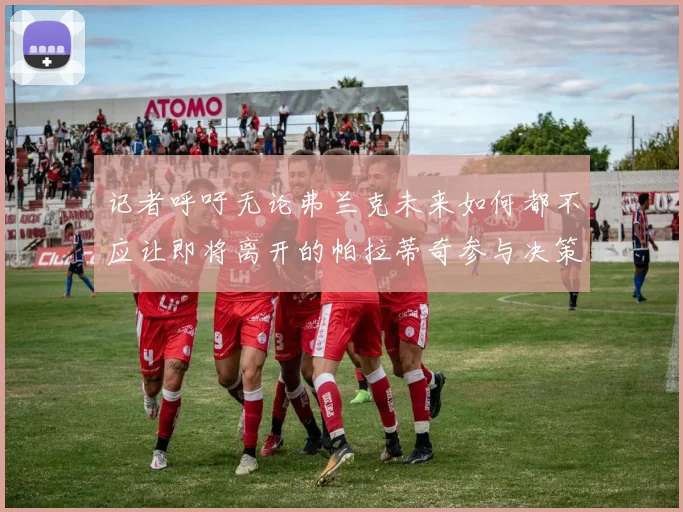 记者呼吁无论弗兰克未来如何都不应让即将离开的帕拉蒂奇参与决策
