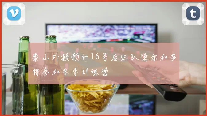 泰山外援预计16号后归队德尔加多将参加冬季训练营