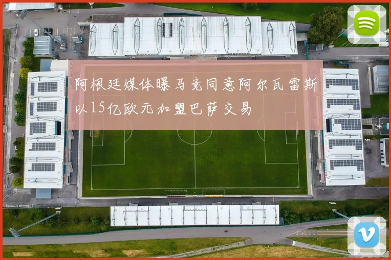 阿根廷媒体曝马竞同意阿尔瓦雷斯以15亿欧元加盟巴萨交易